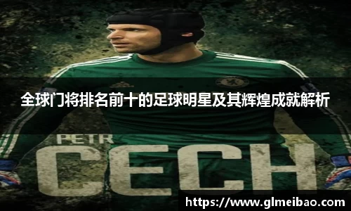 全球门将排名前十的足球明星及其辉煌成就解析